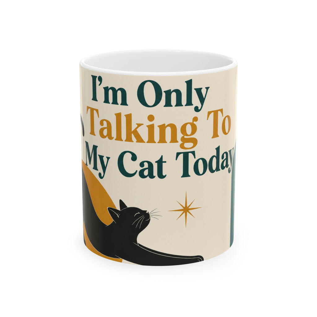 I'm Only Talking To My Cat Today – 11oz Ceramic Mug